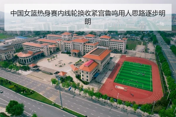 中国女篮热身赛内线轮换收紧宫鲁鸣用人思路逐步明朗