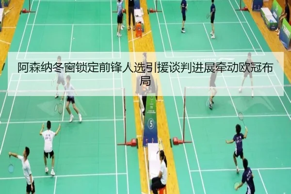 阿森纳冬窗锁定前锋人选引援谈判进展牵动欧冠布局