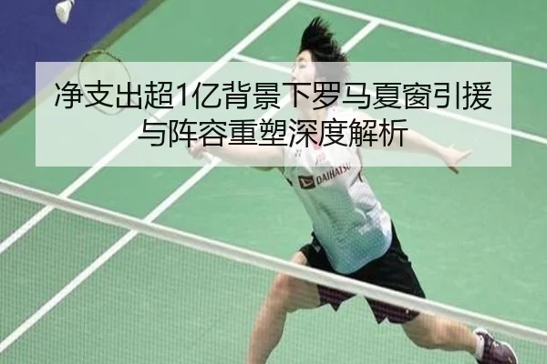 净支出超1亿背景下罗马夏窗引援与阵容重塑深度解析
