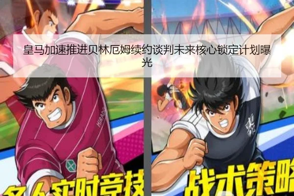 皇马加速推进贝林厄姆续约谈判未来核心锁定计划曝光