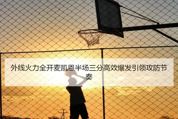 外线火力全开麦凯恩半场三分高效爆发引领攻防节奏